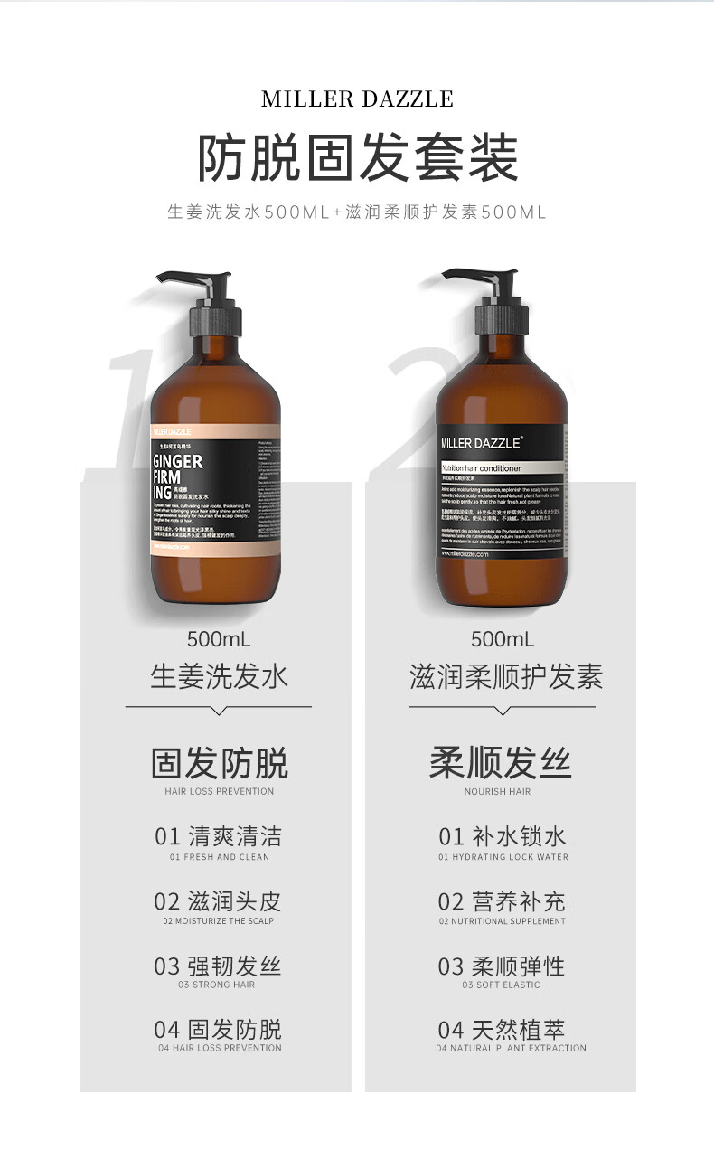 MILLERDAZZLE 防脫固發(fā)套裝   生姜洗發(fā)水500ML+滋潤(rùn)柔順護(hù)發(fā)素500ML      生姜洗發(fā)水 500mL   天然成分 無(wú)硅油   固發(fā)防脫 柔順發(fā)絲   01 清爽清潔   02 滋潤(rùn)頭皮   03 強(qiáng)韌發(fā)絲   04 固發(fā)防脫      滋潤(rùn)柔順護(hù)發(fā)素 500mL   天然成分 無(wú)硅油   滋養(yǎng)柔順 天然植萃   01 補(bǔ)水鎖水   02 營(yíng)養(yǎng)補(bǔ)充   03 柔順彈性  